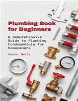 Plumbing Book for Beginners: A Comprehensive DIY Guide to Plumbing System Fundamentals for Homeowners on Kitchen and Bathroom Sink, Drain, Toilet Repairs or Replacements (Homeowner Books)