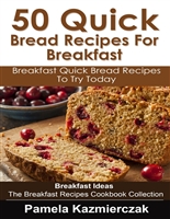 50 Quick Bread Recipes For Breakfast – Breakfast Quick Bread Recipes To Try Today (Breakfast Ideas - The Breakfast Recipes Cookbook Collection 7)