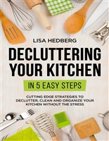 Decluttering Your Kitchen in 5 Easy Steps: Cutting Edge Strategies to Declutter, Clean and Organize Your Kitchen Without the Stress (Decluttering Mastery Book 3)