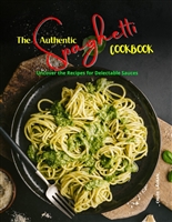 The Authentic SPAGHETTI Cookbook: Uncover the Recipes for Delectable Sauces