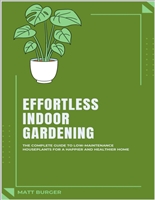 Effortless Indoor Gardening: The Complete Guide to Low-Maintenance Houseplants for a Happier and Healthier Home