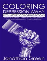 Coloring Stress and Depression Away with Adult Coloring Books: How to Color Adult Coloring Books Like a Maestro to Overcome Depression, Anxiety, and Stress (Habit of Success Book 11)