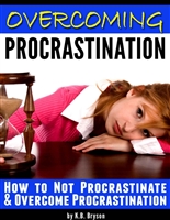 Overcoming Procrastination: How to Not Procrastinate and Overcome Procrastination