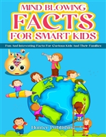 MIND BLOWING FACTS FOR SMART KIDS: FUN AND INTERESTING FACTS FOR CURIOUS KIDS AND THEIR FAMILIES
