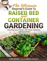 The Ultimate Beginner's Guide to Raised Bed and Container Gardening: Growing Your Garden with Ease, Expertise, and Enjoyment