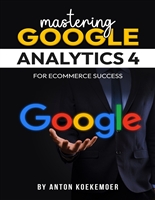 Mastering Google Analytics 4 For Ecommerce Success: The Ultimate Guide to Measure Your Online Store
