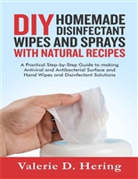 DIY Homemade Disinfectant Wipes and Sprays with Natural Recipes: A Practical Step-by-Step Guide to making Antiviral and Antibacterial Surface and Hand Wipes and Disinfectant Solutions