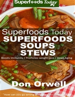Superfoods Soups & Stews: Over 70 Quick & Easy Gluten Free Low Cholesterol Whole Foods Recipes full of Antioxidants & Phytochemicals (Superfoods Today Book 16)