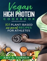 Vegan HIGH Protein Cookbook: 101 Plant-based NO MEAT recipes for Athletes (Strong Body, Health, Vitality, Energy, Fitness, Bodybuilding, Fuel Your Workouts, Sports Nutrition, 2021 VERSION)