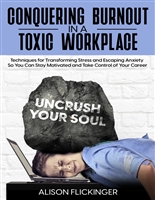 Conquering Burnout in a Toxic Workplace: Techniques for Transforming Stress and Escaping Anxiety So You Can Stay Motivated and Take Control of Your Career