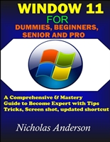WINDOW 11 DUMMIES, BEGINNERS, SENIOR AND PRO: A COMPREHENSIVE & MASTERY GUIDE TO BECOME EXPERT WITH TIPS, TRICKS, SCREENSHOT,UPDATED SHORTCUT