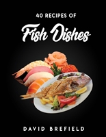 40 recipes of fish dishes: The best recipes of fish dishes from around the world. Easy to prepare (A series of cookbooks Book 9)