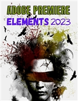 EVERYTHING ADOBE PREMIERE ELEMENTS 2023: Everything you need to know to Master the Art of Image and Video Editing Using the Latest Tools and Techniques in Adobe Premiere Elements