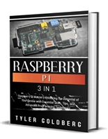 RASPBERRY PI: 3 in 1, Raspberry Pi Mastery: Unlocking the Potential of Your Device with Essential Skills, Tips, and Advanced Programming Techniques