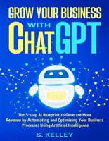 Grow Your Business with ChatGPT: The 5-step Al Blueprint to Generate More Revenue by Automating and Optimizing Your Business Processes Using Artificial Intelligence