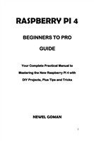 Raspberry Pi 4 Beginners to Pro Guide. Your Complete Practical Manual to Mastering The New Raspberry Pi 4 with DIY Proj